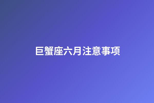 巨蟹座六月注意事项