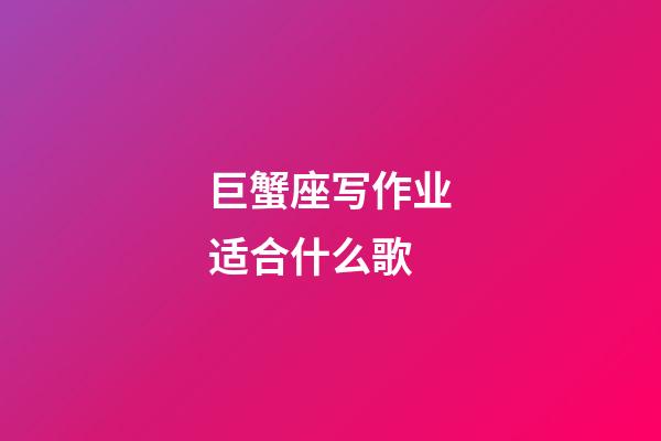 巨蟹座写作业适合什么歌-第1张-星座运势-玄机派