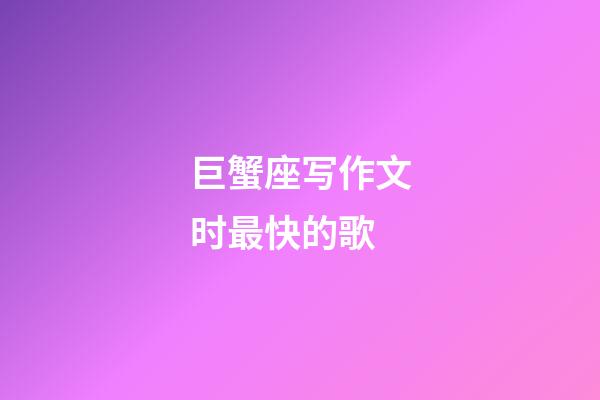 巨蟹座写作文时最快的歌-第1张-星座运势-玄机派