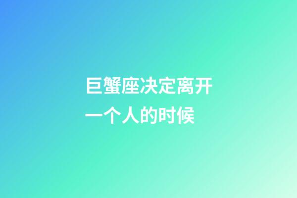 巨蟹座决定离开一个人的时候-第1张-星座运势-玄机派