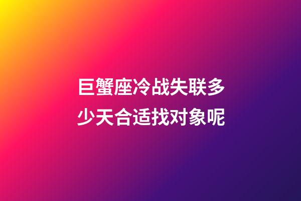巨蟹座冷战失联多少天合适找对象呢-第1张-星座运势-玄机派