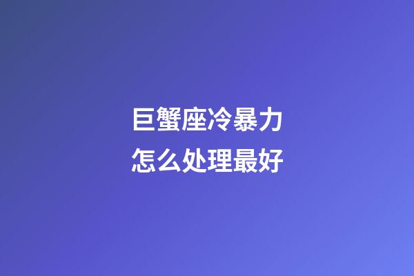 巨蟹座冷暴力怎么处理最好-第1张-星座运势-玄机派