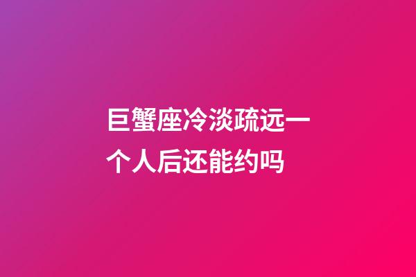 巨蟹座冷淡疏远一个人后还能约吗-第1张-星座运势-玄机派