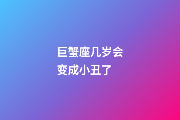 巨蟹座几岁会变成小丑了-第1张-星座运势-玄机派