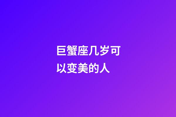 巨蟹座几岁可以变美的人