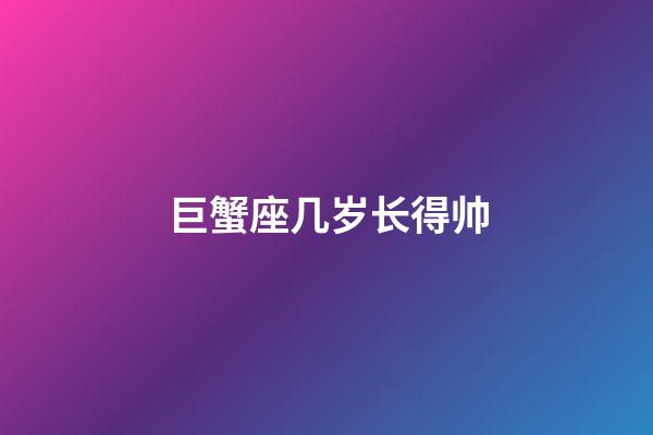 巨蟹座几岁长得帅-第1张-星座运势-玄机派