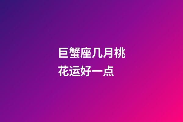 巨蟹座几月桃花运好一点-第1张-星座运势-玄机派