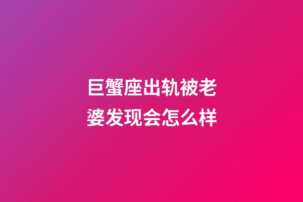 巨蟹座出轨被老婆发现会怎么样-第1张-星座运势-玄机派