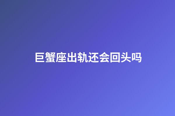 巨蟹座出轨还会回头吗-第1张-星座运势-玄机派