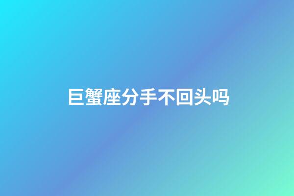 巨蟹座分手不回头吗-第1张-星座运势-玄机派