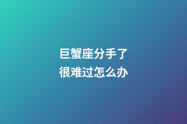 巨蟹座分手了很难过怎么办-第1张-星座运势-玄机派