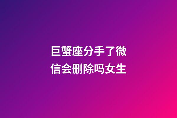 巨蟹座分手了微信会删除吗女生-第1张-星座运势-玄机派