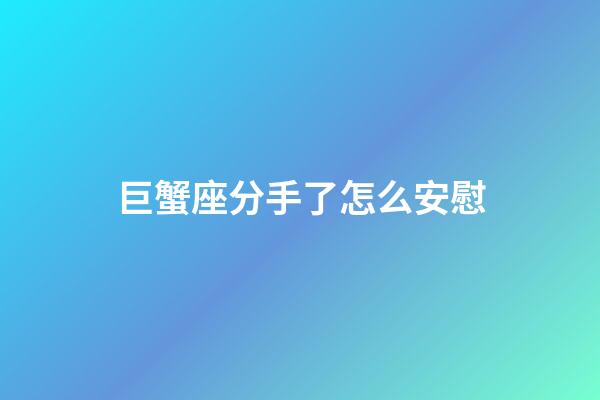 巨蟹座分手了怎么安慰-第1张-星座运势-玄机派