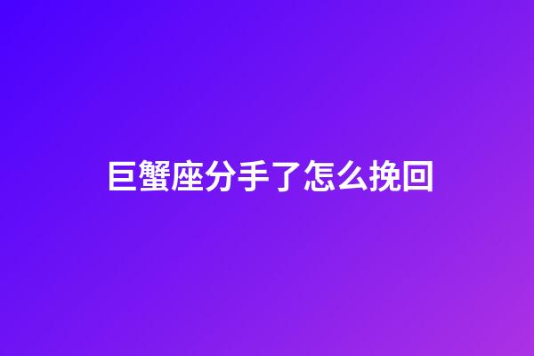 巨蟹座分手了怎么挽回-第1张-星座运势-玄机派