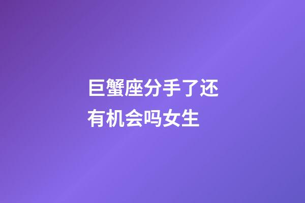 巨蟹座分手了还有机会吗女生-第1张-星座运势-玄机派