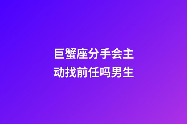 巨蟹座分手会主动找前任吗男生-第1张-星座运势-玄机派
