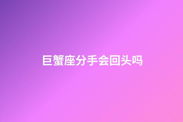 巨蟹座分手会回头吗-第1张-星座运势-玄机派