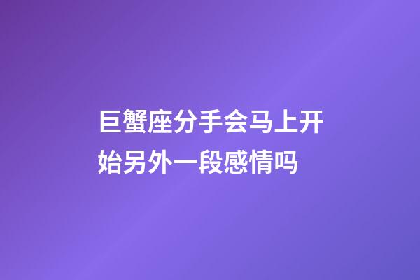 巨蟹座分手会马上开始另外一段感情吗-第1张-星座运势-玄机派