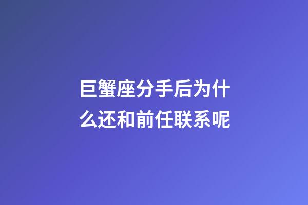 巨蟹座分手后为什么还和前任联系呢-第1张-星座运势-玄机派