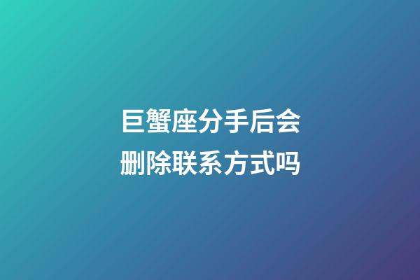 巨蟹座分手后会删除联系方式吗-第1张-星座运势-玄机派