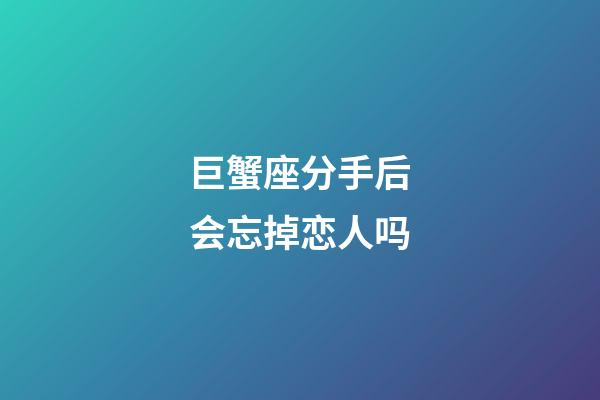 巨蟹座分手后会忘掉恋人吗-第1张-星座运势-玄机派
