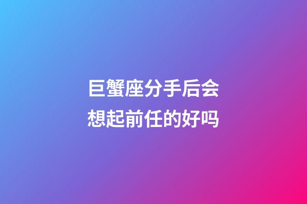 巨蟹座分手后会想起前任的好吗-第1张-星座运势-玄机派