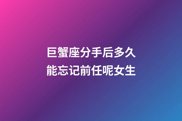 巨蟹座分手后多久能忘记前任呢女生-第1张-星座运势-玄机派