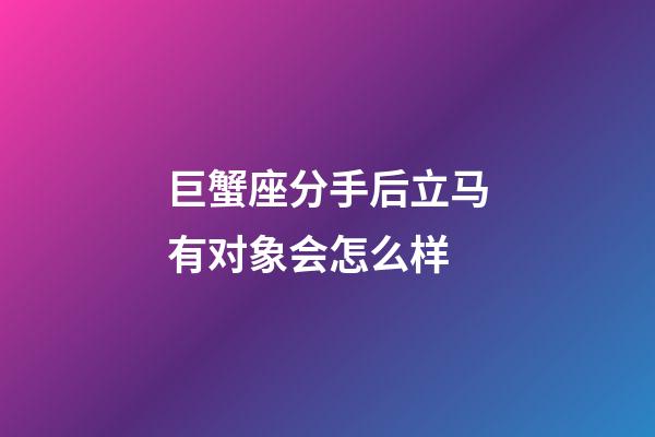 巨蟹座分手后立马有对象会怎么样-第1张-星座运势-玄机派