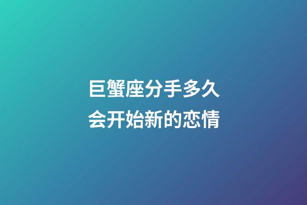 巨蟹座分手多久会开始新的恋情
