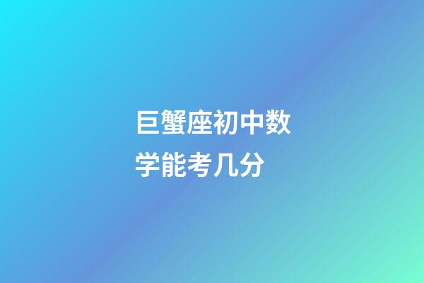 巨蟹座初中数学能考几分-第1张-星座运势-玄机派