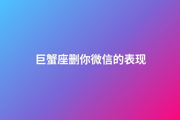 巨蟹座删你微信的表现-第1张-星座运势-玄机派