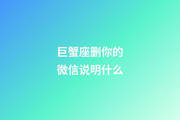 巨蟹座删你的微信说明什么-第1张-星座运势-玄机派