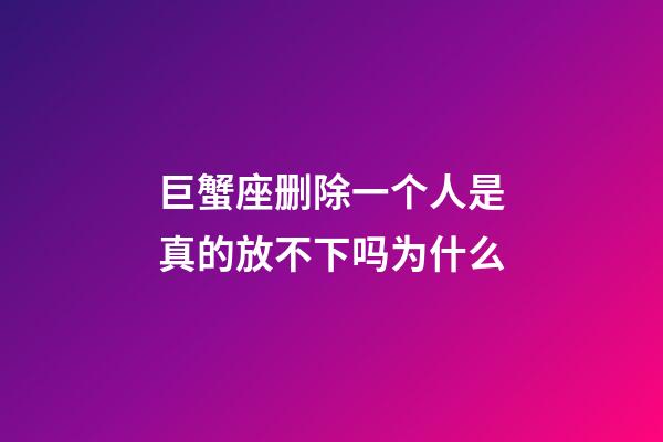 巨蟹座删除一个人是真的放不下吗为什么-第1张-星座运势-玄机派