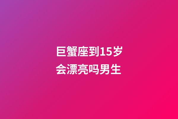 巨蟹座到15岁会漂亮吗男生-第1张-星座运势-玄机派