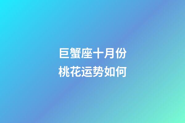 巨蟹座十月份桃花运势如何-第1张-星座运势-玄机派