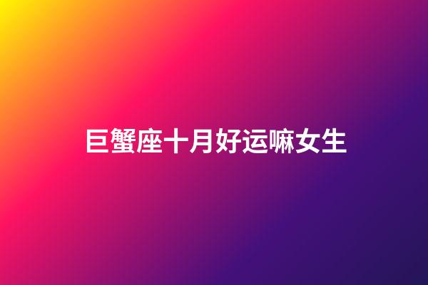 巨蟹座十月好运嘛女生-第1张-星座运势-玄机派