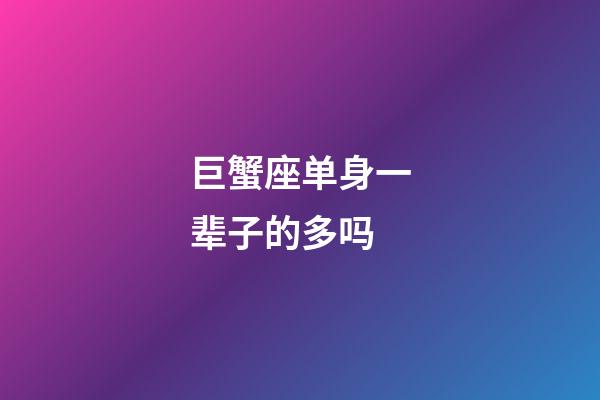 巨蟹座单身一辈子的多吗-第1张-星座运势-玄机派