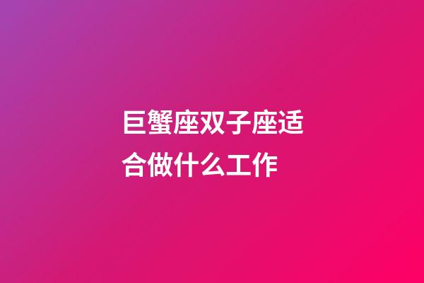 巨蟹座双子座适合做什么工作-第1张-星座运势-玄机派