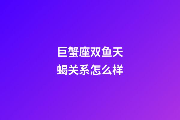 巨蟹座双鱼天蝎关系怎么样-第1张-星座运势-玄机派