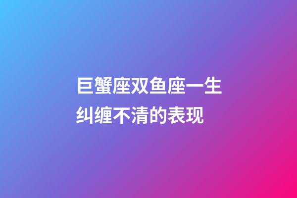 巨蟹座双鱼座一生纠缠不清的表现-第1张-星座运势-玄机派