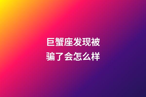 巨蟹座发现被骗了会怎么样-第1张-星座运势-玄机派