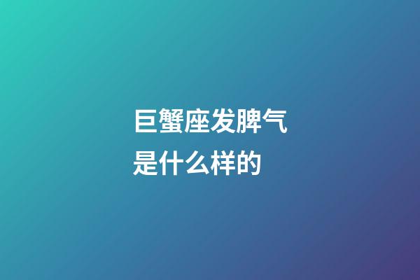 巨蟹座发脾气是什么样的-第1张-星座运势-玄机派