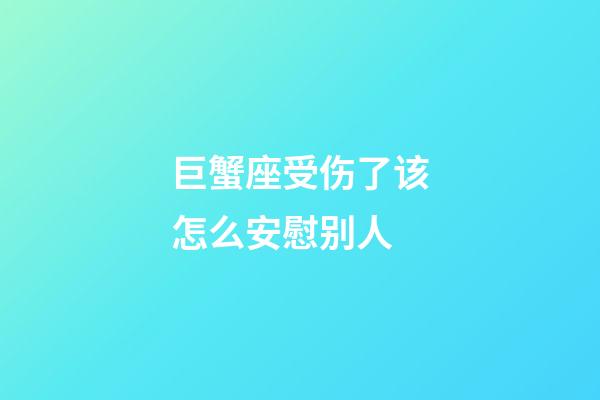 巨蟹座受伤了该怎么安慰别人-第1张-星座运势-玄机派