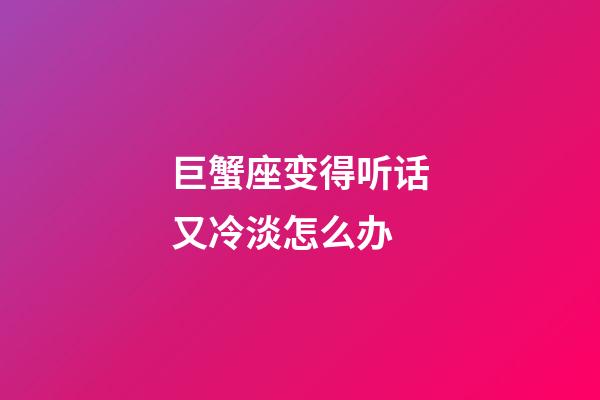 巨蟹座变得听话又冷淡怎么办-第1张-星座运势-玄机派