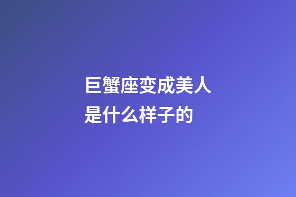 巨蟹座变成美人是什么样子的-第1张-星座运势-玄机派