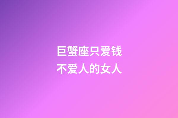 巨蟹座只爱钱不爱人的女人-第1张-星座运势-玄机派