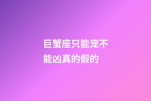 巨蟹座只能宠不能凶真的假的-第1张-星座运势-玄机派