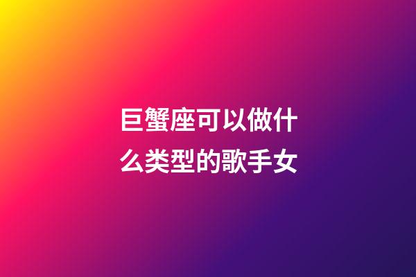 巨蟹座可以做什么类型的歌手女