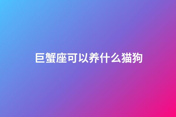 巨蟹座可以养什么猫狗