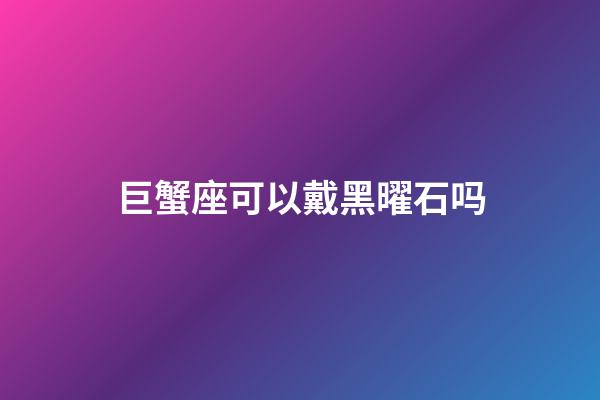 巨蟹座可以戴黑曜石吗